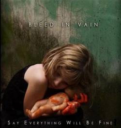Bleed In Vain : Say Everything Will Be Fine